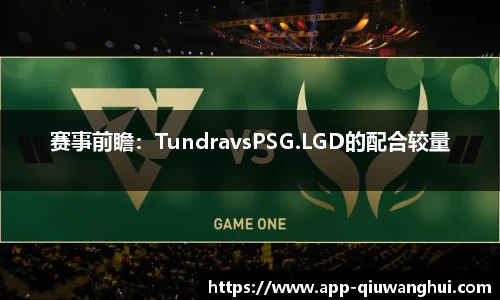 赛事前瞻：TundravsPSG.LGD的配合较量