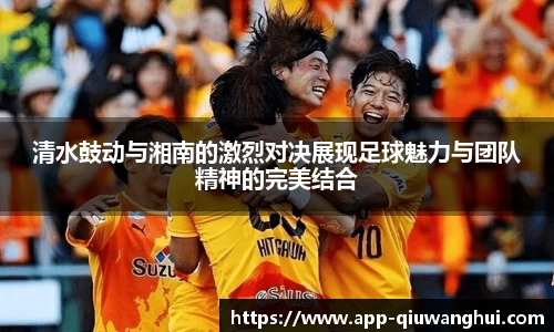 清水鼓动与湘南的激烈对决展现足球魅力与团队精神的完美结合